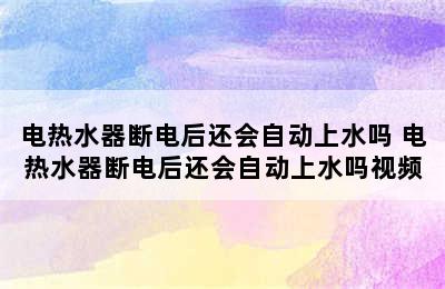 电热水器断电后还会自动上水吗 电热水器断电后还会自动上水吗视频